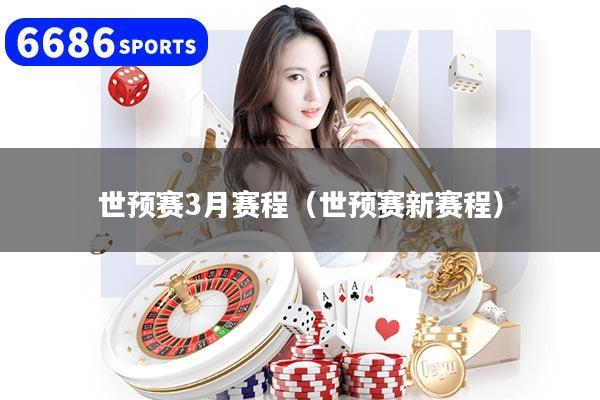 世預(yù)賽3月賽程（世預(yù)賽新賽程）