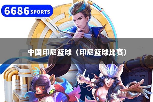 中國(guó)印尼籃球（印尼籃球比賽）